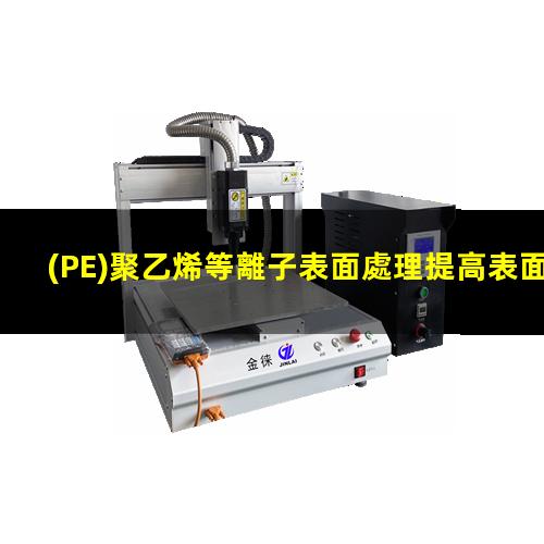 (PE)聚乙烯等離子表面處理提高表面能改善粘接性能