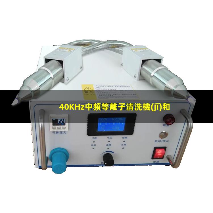 40KHz中頻等離子清洗機(jī)和13.56MHz高頻等離子清洗機(jī)的區(qū)別