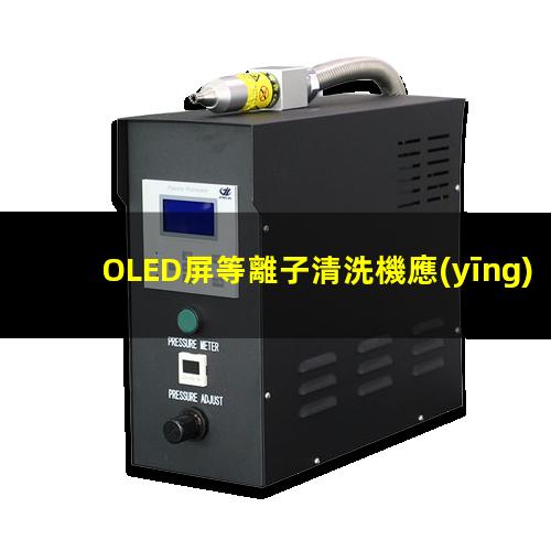 OLED屏等離子清洗機應(yīng)用去除表面沾污