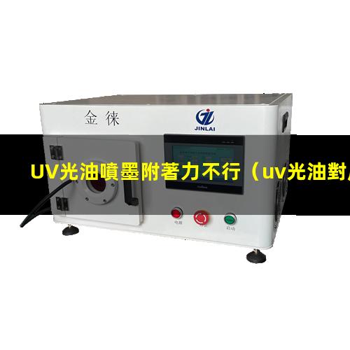 UV光油噴墨附著力不行