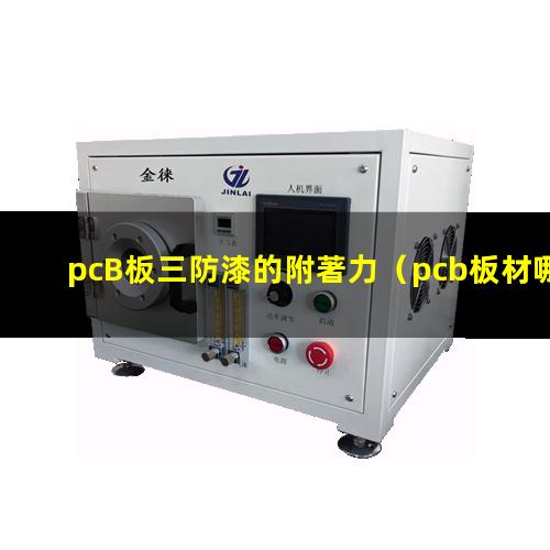 pcB板三防漆的附著力（pcb板材哪個牌子附著力）