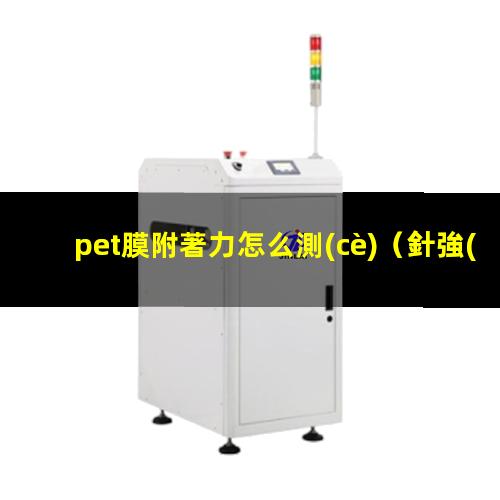 pet膜附著力怎么測(cè)（針強(qiáng)對(duì)PET膜的附著力）