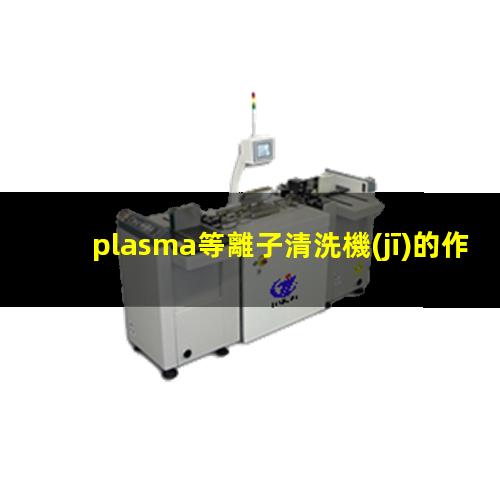 plasma等離子清洗機(jī)的作用