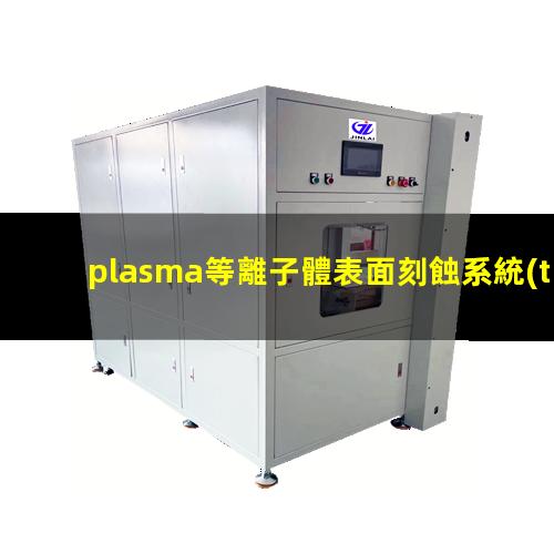 plasma等離子體表面刻蝕系統(tǒng)