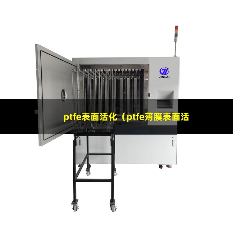 ptfe表面活化（ptfe薄膜表面活化處理）