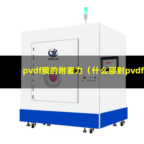 pvdf膜的附著力（什么膠對pvdf附著力好）