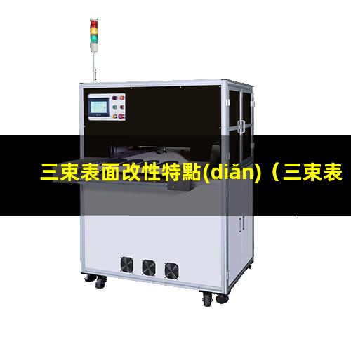 三束表面改性特點(diǎn)（三束表面改性技術(shù)名詞解釋）
