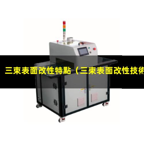 三束表面改性特點（三束表面改性技術(shù)名詞解釋）