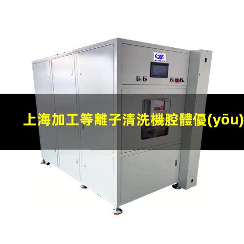 上海加工等離子清洗機腔體優(yōu)質(zhì)服務(wù)