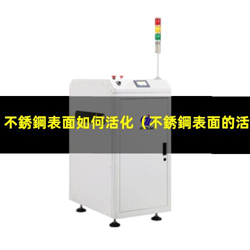 不銹鋼表面如何活化（不銹鋼表面的活化位點(diǎn)）