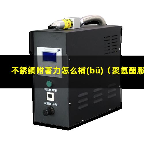 不銹鋼附著力怎么補(bǔ)