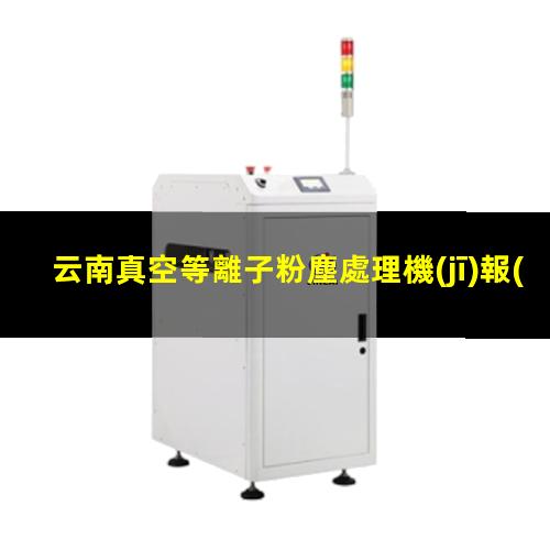 云南真空等離子粉塵處理機(jī)報(bào)價(jià)