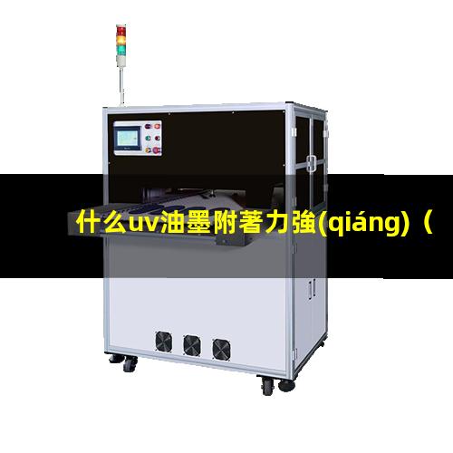 什么uv油墨附著力強(qiáng)