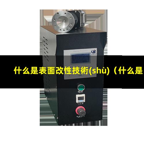 什么是表面改性技術(shù)（什么是表面接枝改性）什么是表面化學(xué)改性