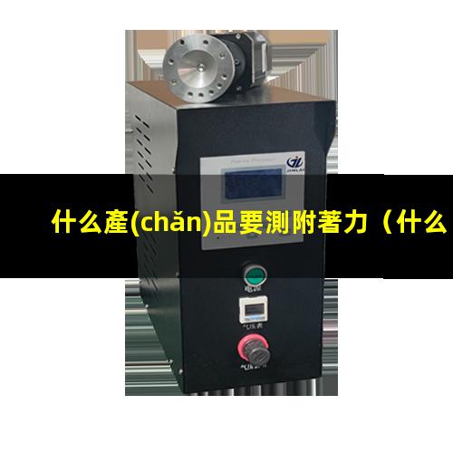 什么產(chǎn)品要測附著力