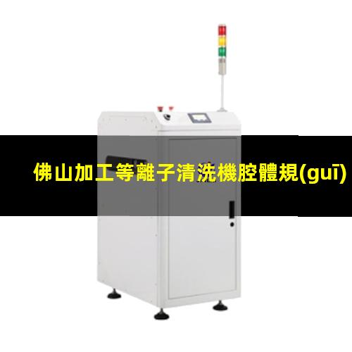 佛山加工等離子清洗機腔體規(guī)格齊全