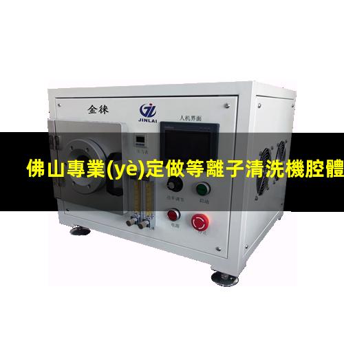 佛山專業(yè)定做等離子清洗機腔體優(yōu)質(zhì)服務(wù)