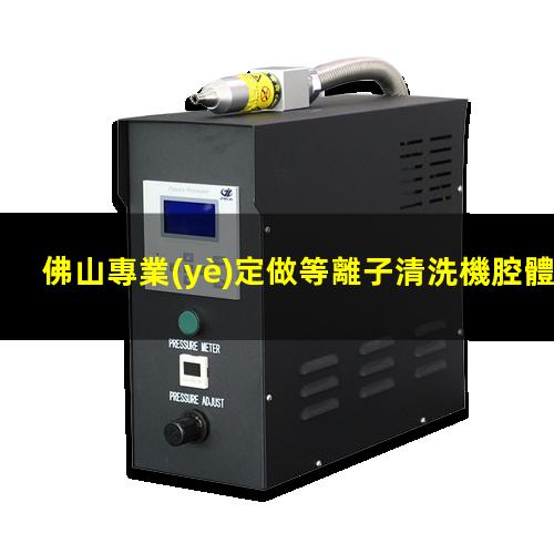 佛山專業(yè)定做等離子清洗機腔體專業(yè)團隊