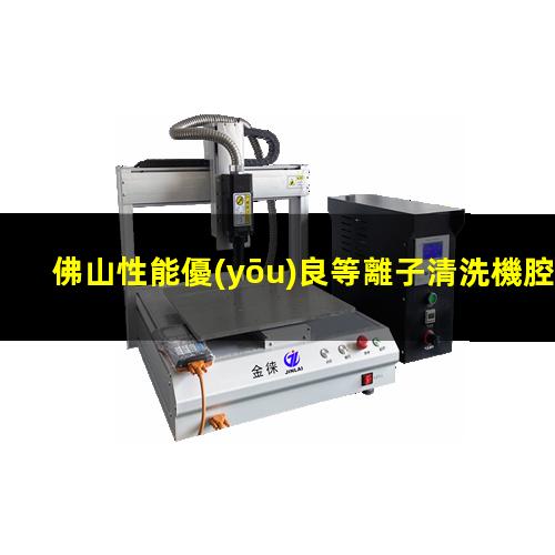 佛山性能優(yōu)良等離子清洗機腔體多少錢