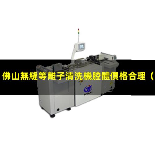 佛山無縫等離子清洗機腔體價格合理