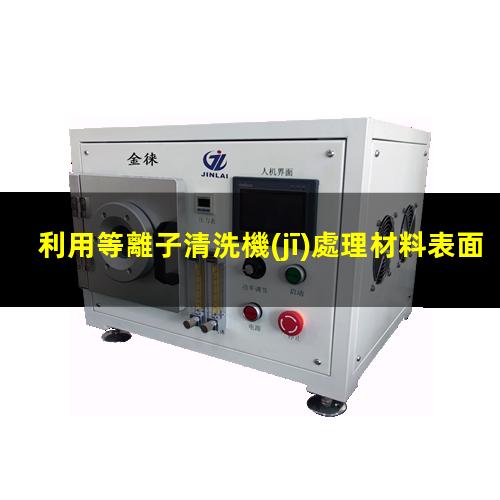 利用等離子清洗機(jī)處理材料表面是什么機(jī)理
