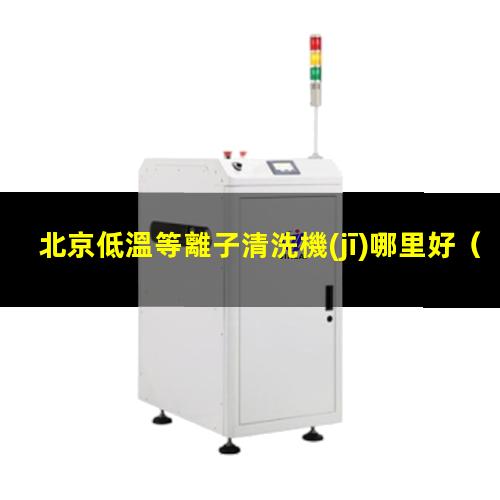 北京低溫等離子清洗機(jī)哪里好