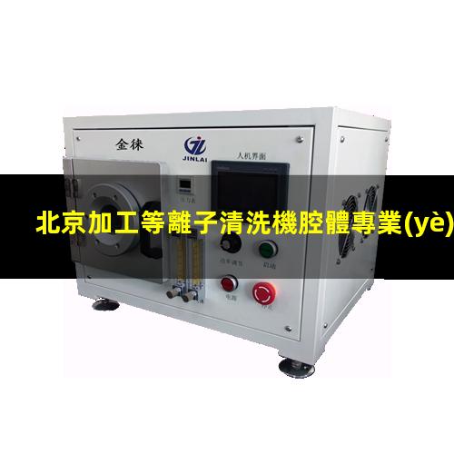 北京加工等離子清洗機腔體專業(yè)團隊