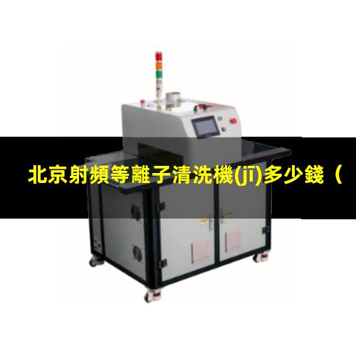 北京射頻等離子清洗機(jī)多少錢