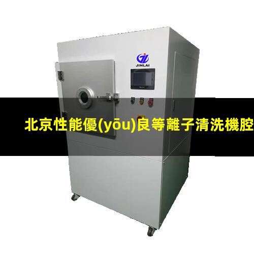 北京性能優(yōu)良等離子清洗機腔體現(xiàn)貨