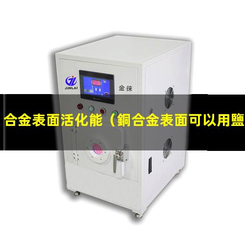 合金表面活化能（銅合金表面可以用鹽活化嗎）