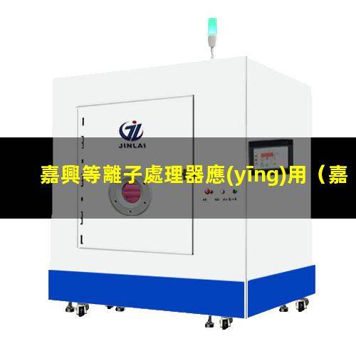 嘉興等離子處理器應(yīng)用