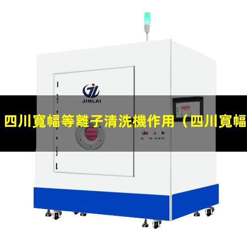 四川寬幅等離子清洗機作用