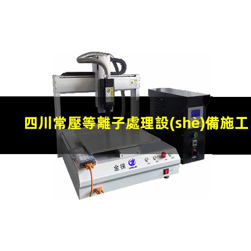 四川常壓等離子處理設(shè)備施工