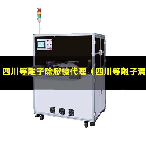 四川等離子除膠機代理