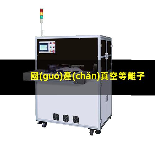 國(guó)產(chǎn)真空等離子清洗機(jī)生產(chǎn)