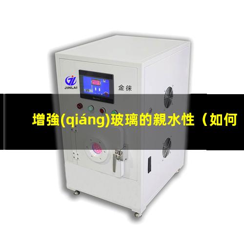 增強(qiáng)玻璃的親水性