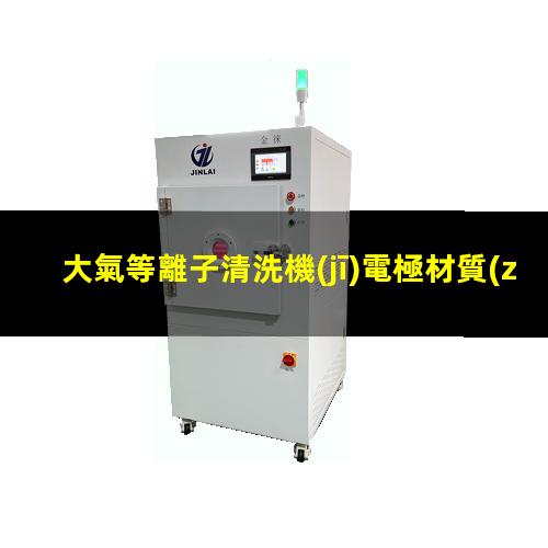 大氣等離子清洗機(jī)電極材質(zhì)（料）