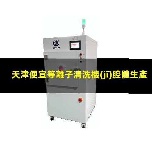 天津便宜等離子清洗機(jī)腔體生產(chǎn)