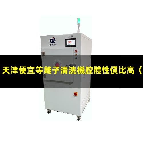 天津便宜等離子清洗機腔體性價比高