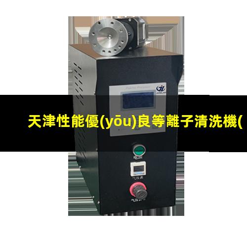天津性能優(yōu)良等離子清洗機(jī)腔體優(yōu)選企業(yè)