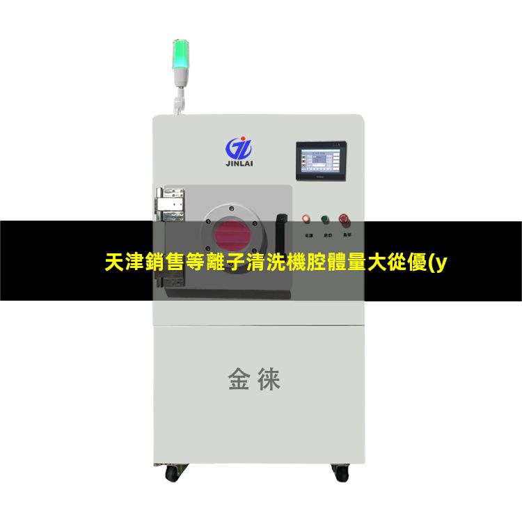 天津銷售等離子清洗機腔體量大從優(yōu)