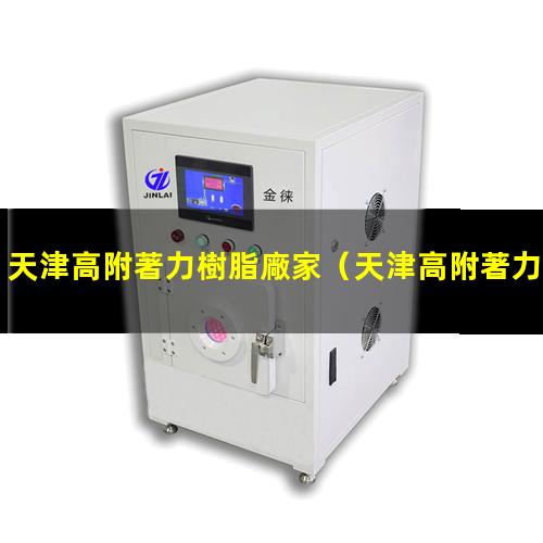 天津高附著力樹脂廠家（天津高附著力樹脂加工廠）