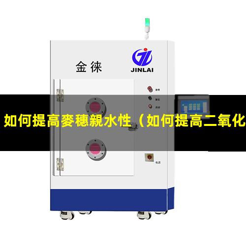 如何提高麥穗親水性（如何提高二氧化硅的親水性）