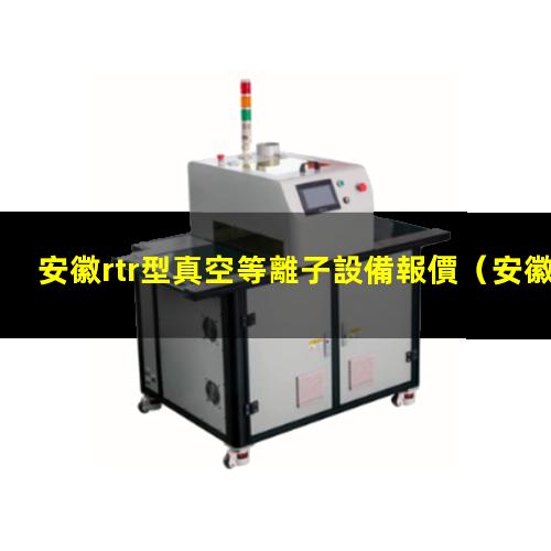 安徽rtr型真空等離子設備報價