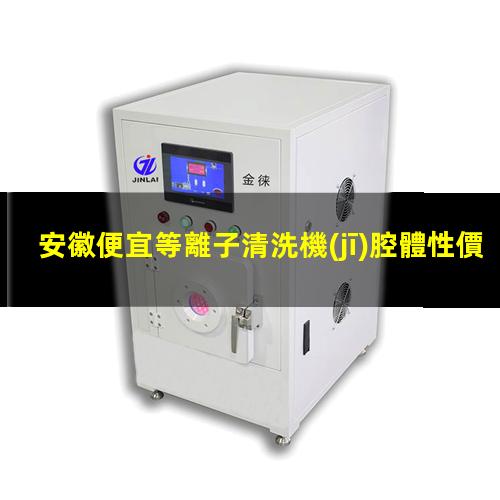安徽便宜等離子清洗機(jī)腔體性價比高