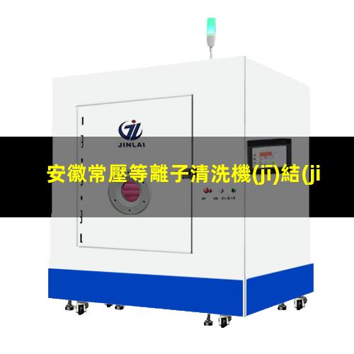 安徽常壓等離子清洗機(jī)結(jié)構(gòu)