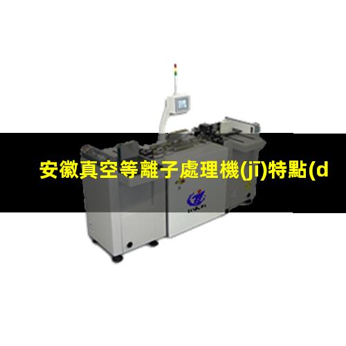 安徽真空等離子處理機(jī)特點(diǎn)