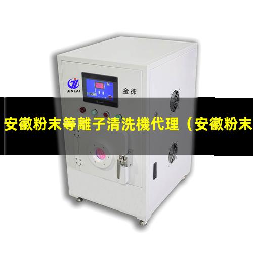 安徽粉末等離子清洗機代理
