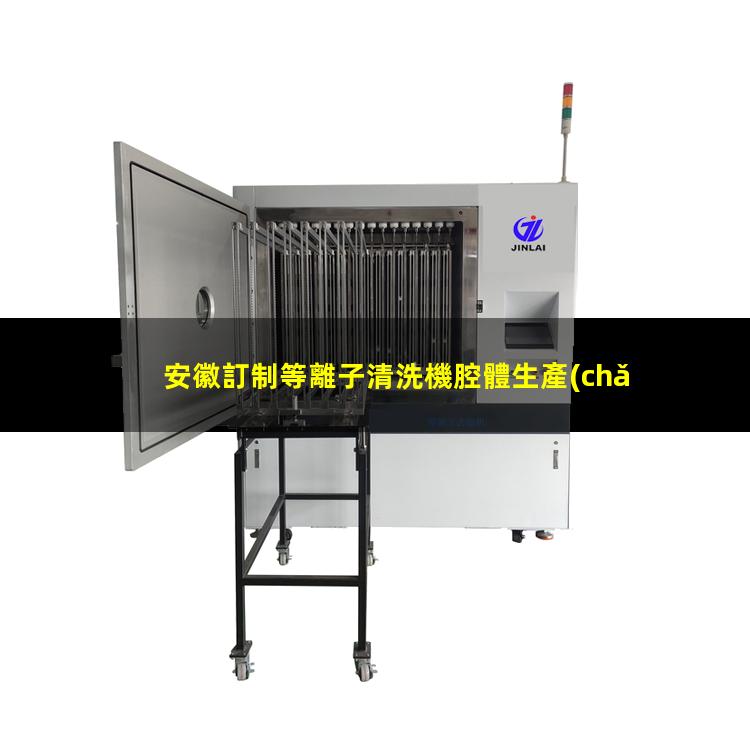 安徽訂制等離子清洗機腔體生產(chǎn)