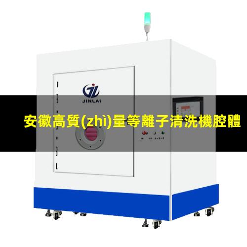 安徽高質(zhì)量等離子清洗機腔體銷售廠家